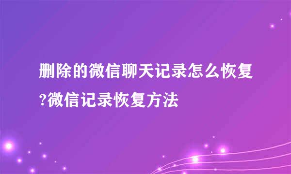 删除的微信聊天记录怎么恢复?微信记录恢复方法