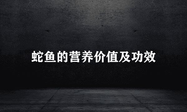 蛇鱼的营养价值及功效