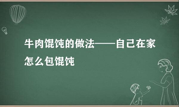 牛肉馄饨的做法——自己在家怎么包馄饨