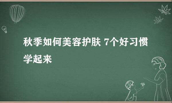 秋季如何美容护肤 7个好习惯学起来