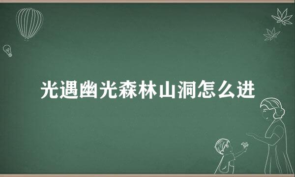 光遇幽光森林山洞怎么进