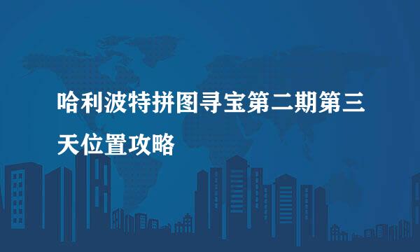哈利波特拼图寻宝第二期第三天位置攻略