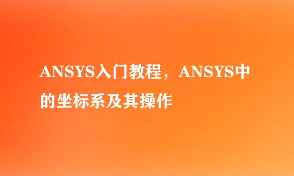 ANSYS入门教程，ANSYS中的坐标系及其操作