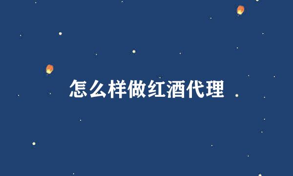 怎么样做红酒代理