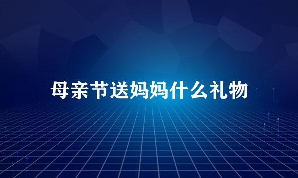 母亲节送妈妈什么礼物