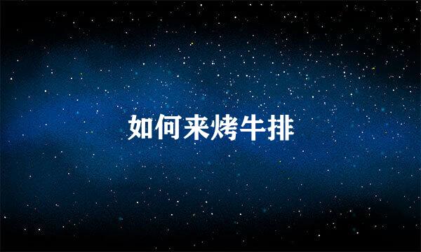 如何来烤牛排