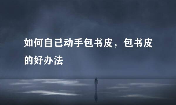 如何自己动手包书皮，包书皮的好办法