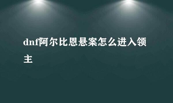 dnf阿尔比恩悬案怎么进入领主