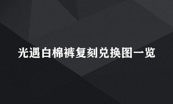 光遇白棉裤复刻兑换图一览
