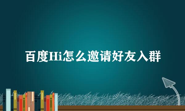 百度Hi怎么邀请好友入群