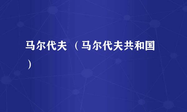 马尔代夫 （马尔代夫共和国）