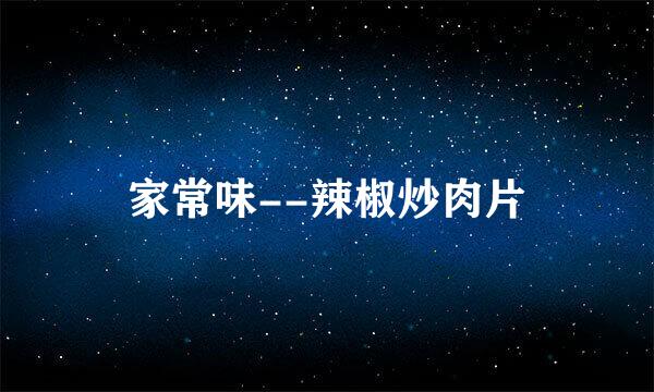 家常味--辣椒炒肉片