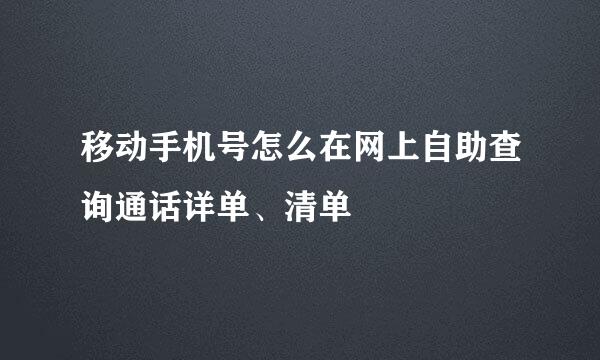 移动手机号怎么在网上自助查询通话详单、清单