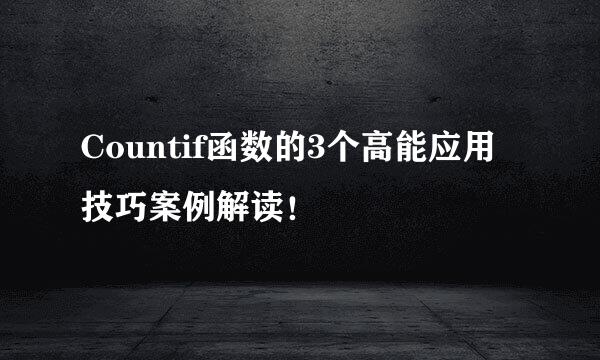 Countif函数的3个高能应用技巧案例解读！