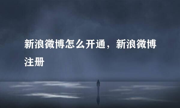 新浪微博怎么开通，新浪微博注册