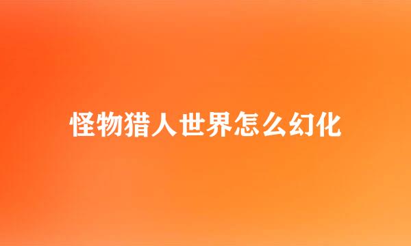 怪物猎人世界怎么幻化