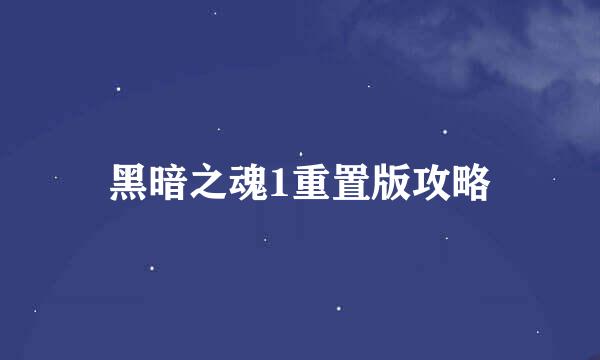 黑暗之魂1重置版攻略