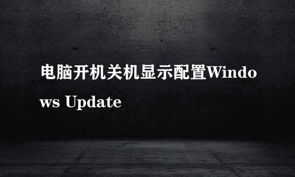 电脑开机关机显示配置Windows Update