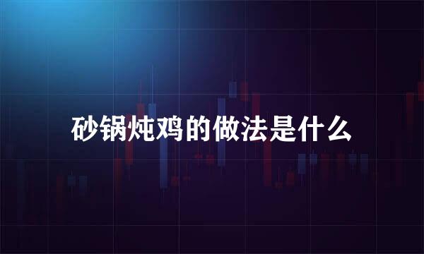 砂锅炖鸡的做法是什么