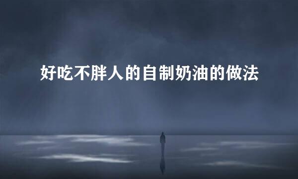 好吃不胖人的自制奶油的做法