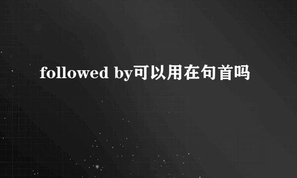 followed by可以用在句首吗