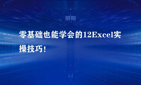 零基础也能学会的12Excel实操技巧！