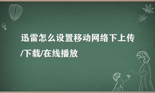 迅雷怎么设置移动网络下上传/下载/在线播放