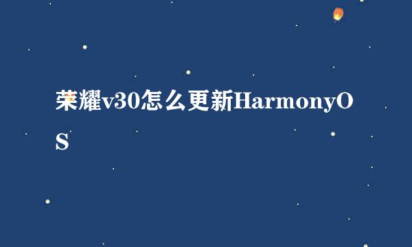 荣耀v30怎么更新HarmonyOS