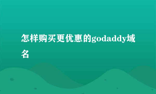 怎样购买更优惠的godaddy域名