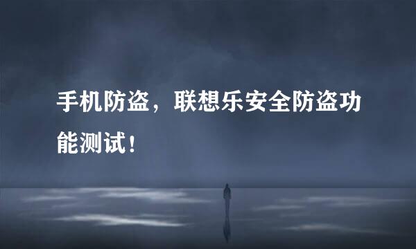 手机防盗，联想乐安全防盗功能测试！