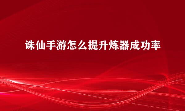 诛仙手游怎么提升炼器成功率
