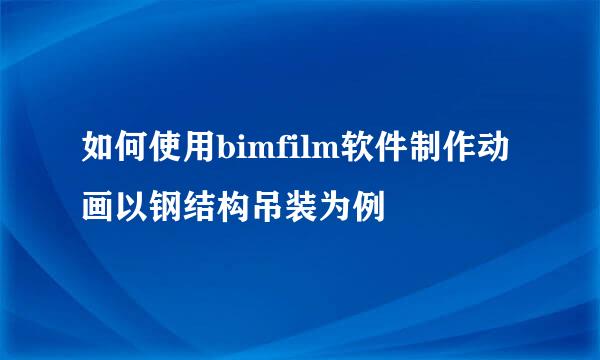 如何使用bimfilm软件制作动画以钢结构吊装为例