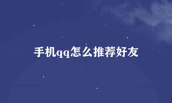 手机qq怎么推荐好友