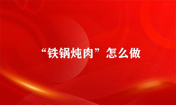 “铁锅炖肉”怎么做