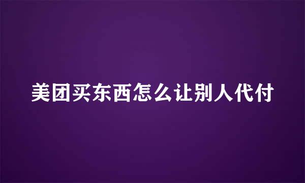 美团买东西怎么让别人代付