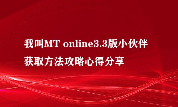 我叫MT online3.3版小伙伴获取方法攻略心得分享