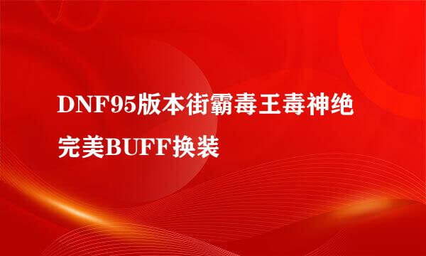 DNF95版本街霸毒王毒神绝完美BUFF换装