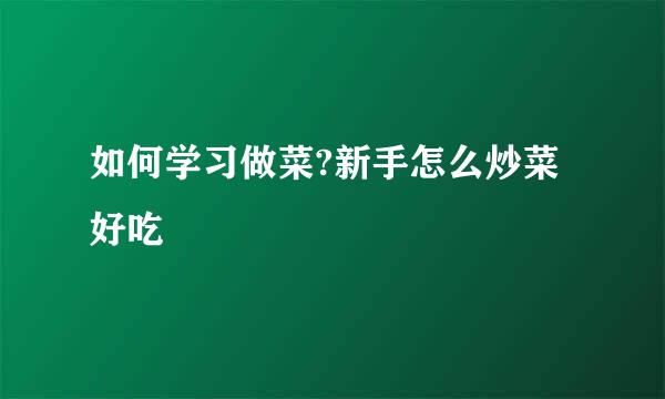 如何学习做菜?新手怎么炒菜好吃