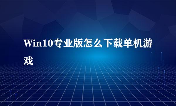 Win10专业版怎么下载单机游戏