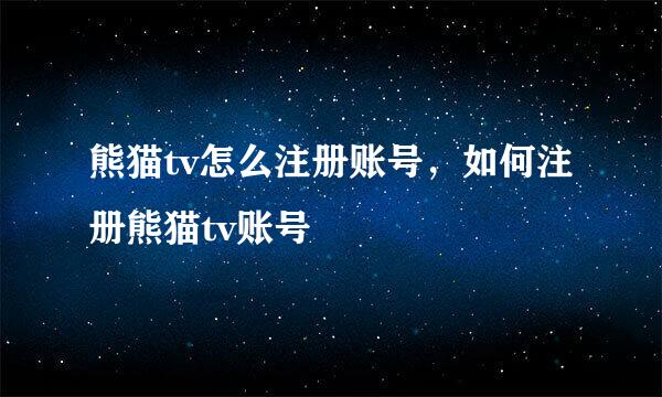 熊猫tv怎么注册账号，如何注册熊猫tv账号