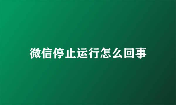 微信停止运行怎么回事