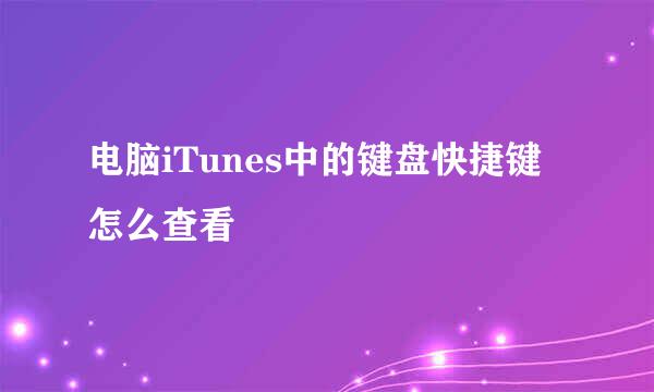 电脑iTunes中的键盘快捷键怎么查看