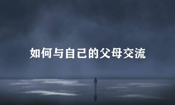 如何与自己的父母交流
