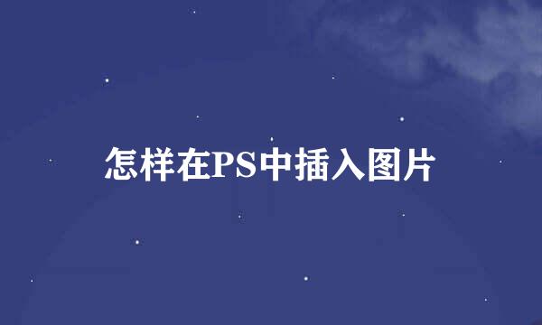 怎样在PS中插入图片