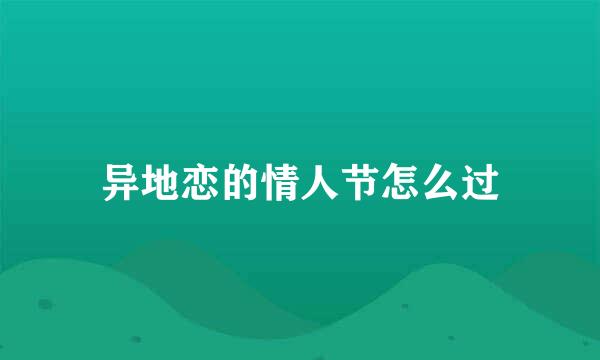 异地恋的情人节怎么过