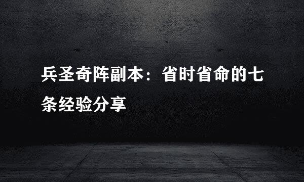 兵圣奇阵副本：省时省命的七条经验分享