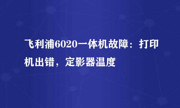 飞利浦6020一体机故障：打印机出错，定影器温度