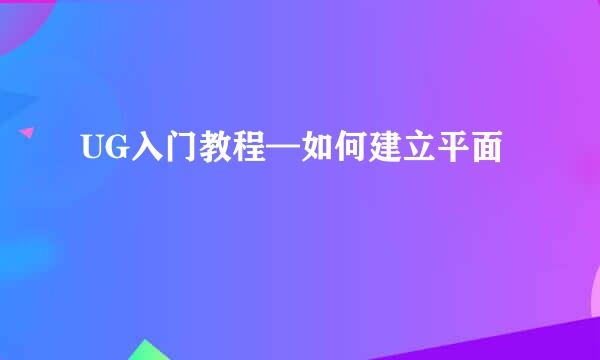 UG入门教程—如何建立平面
