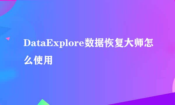 DataExplore数据恢复大师怎么使用