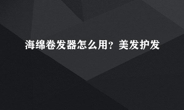海绵卷发器怎么用？美发护发